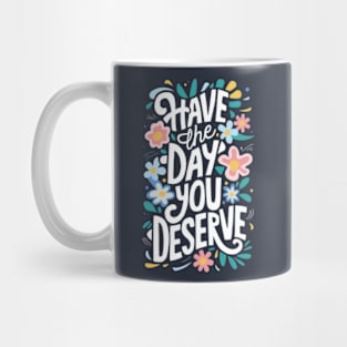 Have The Day You Deserve Mug